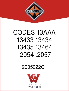 Оригинальная запчасть Интернешнл 2005222C1 CODES 13AAA, 13433, 13434, 13435, 13464 .2054, .2057, .2059,