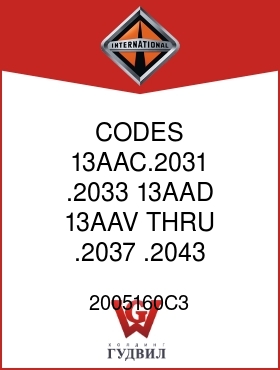 Оригинальная запчасть Интернешнл 2005160C3 CODES 13AAC.2031, .2033, 13AAD,13AAV THRU .2037, .2043,