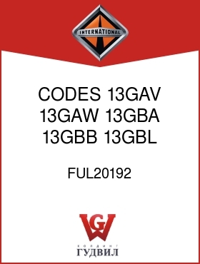 Оригинальная запчасть Интернешнл FUL20192 CODES 13GAV, 13GAW, 13GBA, 13GBB, 13GBL,