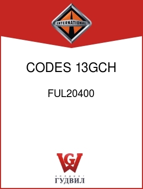 Оригинальная запчасть Интернешнл FUL20400 CODES 13GCH, 13GCJ,