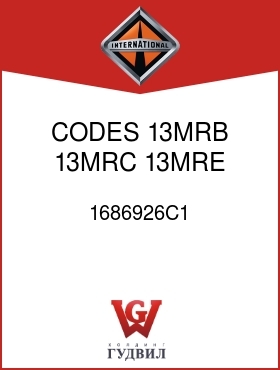 Оригинальная запчасть Интернешнл 1686926C1 CODES 13MRB, 13MRC, 13MRE, 13MRZ