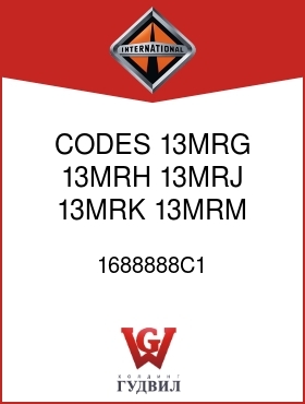 Оригинальная запчасть Интернешнл 1688888C1 CODES 13MRG, 13MRH, 13MRJ, 13MRK, 13MRM, 13MRR,