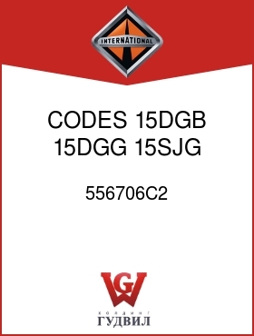 Оригинальная запчасть Интернешнл 556706C2 CODES 15DGB, 15DGG, 15SJG