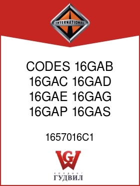 Оригинальная запчасть Интернешнл 1657016C1 CODES 16GAB, 16GAC, 16GAD, 16GAE, 16GAG, 16GAP, 16GAS