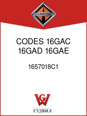 Оригинальная запчасть Интернешнл 1657018C1 CODES 16GAC, 16GAD, 16GAE, 16GAG