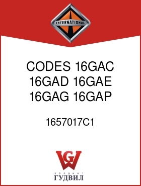 Оригинальная запчасть Интернешнл 1657017C1 CODES 16GAC, 16GAD, 16GAE, 16GAG, 16GAP, 16GAS