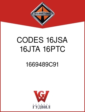 Оригинальная запчасть Интернешнл 1669489C91 CODES 16JSA, 16JTA, 16PTC