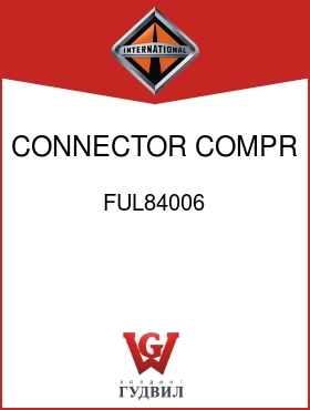 Оригинальная запчасть Интернешнл FUL84006 CONNECTOR, COMPR