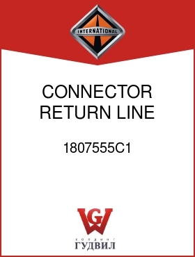 Оригинальная запчасть Интернешнл 1807555C1 CONNECTOR, RETURN LINE