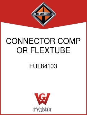 Оригинальная запчасть Интернешнл FUL84103 CONNECTOR,COMP OR FLEXTUBE