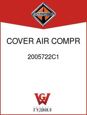 Оригинальная запчасть Интернешнл 2005722C1 COVER, AIR COMPR ADAP