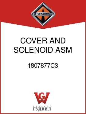 Оригинальная запчасть Интернешнл 1807877C3 COVER AND SOLENOID ASM