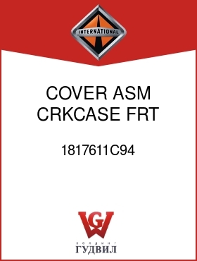 Оригинальная запчасть Интернешнл 1817611C94 COVER ASM, CRKCASE FRT