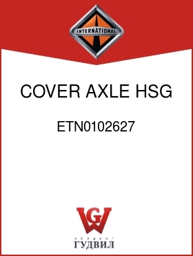 Оригинальная запчасть Интернешнл ETN0102627 COVER, AXLE HSG