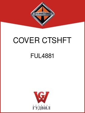 Оригинальная запчасть Интернешнл FUL4881 COVER, CTSHFT FRT BRG