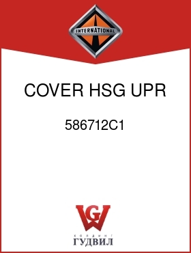 Оригинальная запчасть Интернешнл 586712C1 COVER, HSG UPR