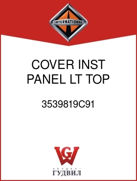 Оригинальная запчасть Интернешнл 3539819C91 COVER, INST PANEL LT TOP