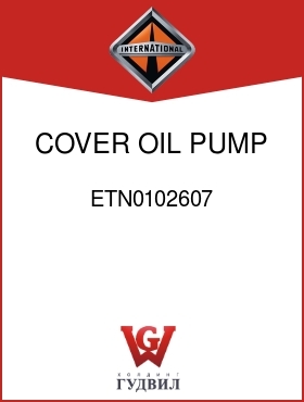 Оригинальная запчасть Интернешнл ETN0102607 COVER, OIL PUMP