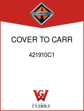 Оригинальная запчасть Интернешнл 421910C1 COVER TO CARR