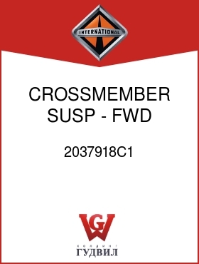 Оригинальная запчасть Интернешнл 2037918C1 CROSSMEMBER, SUSP - FWD POSITION