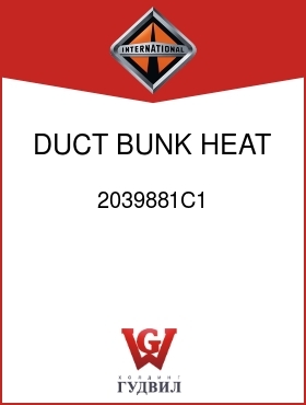 Оригинальная запчасть Интернешнл 2039881C1 DUCT, BUNK HEAT