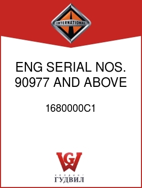 Оригинальная запчасть Интернешнл 1680000C1 ENG SERIAL NOS. 90977 AND ABOVE