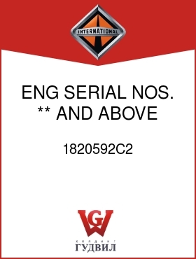 Оригинальная запчасть Интернешнл 1820592C2 ENG SERIAL NOS. ** AND ABOVE