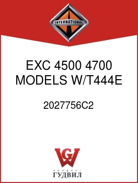 Оригинальная запчасть Интернешнл 2027756C2 EXC 4500, 4700 MODELS W/T444E ENG