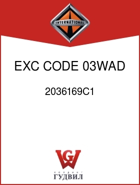 Оригинальная запчасть Интернешнл 2036169C1 EXC CODE 03WAD