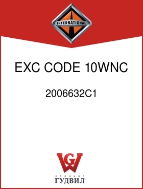 Оригинальная запчасть Интернешнл 2006632C1 EXC CODE 10WNC