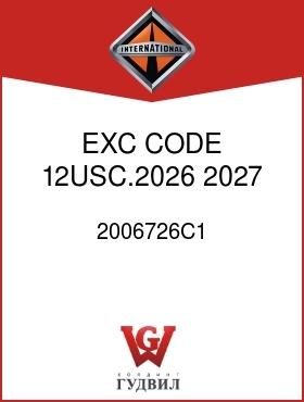 Оригинальная запчасть Интернешнл 2006726C1 EXC CODE 12USC.2026,2027 2031