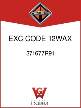 Оригинальная запчасть Интернешнл 371677R91 EXC CODE 12WAX