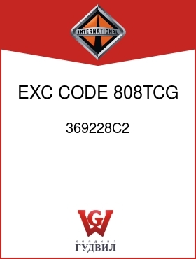 Оригинальная запчасть Интернешнл 369228C2 EXC CODE 808TCG