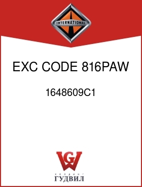 Оригинальная запчасть Интернешнл 1648609C1 EXC CODE 816PAW