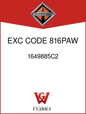 Оригинальная запчасть Интернешнл 1649885C2 EXC CODE 816PAW