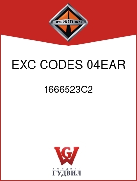 Оригинальная запчасть Интернешнл 1666523C2 EXC CODES 04EAR, 04EAT