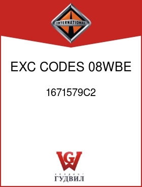 Оригинальная запчасть Интернешнл 1671579C2 EXC CODES 08WBE, 08WBJ