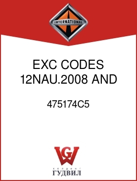 Оригинальная запчасть Интернешнл 475174C5 EXC CODES 12NAU.2008 AND 12NAU.2009