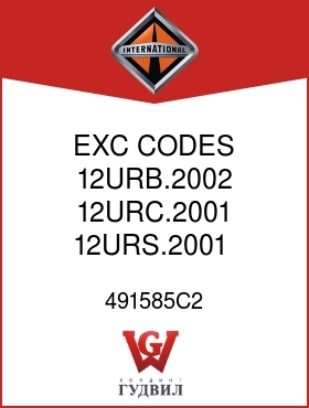 Оригинальная запчасть Интернешнл 491585C2 EXC CODES 12URB.2002, 12URC.2001, 12URS.2001,