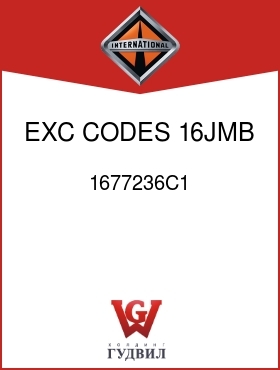 Оригинальная запчасть Интернешнл 1677236C1 EXC CODES 16JMB, 16JME,