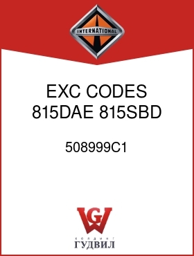 Оригинальная запчасть Интернешнл 508999C1 EXC CODES 815DAE, 815SBD