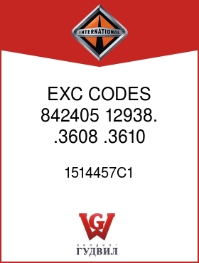 Оригинальная запчасть Интернешнл 1514457C1 EXC CODES 842405, 12938. .3608, .3610, .3612