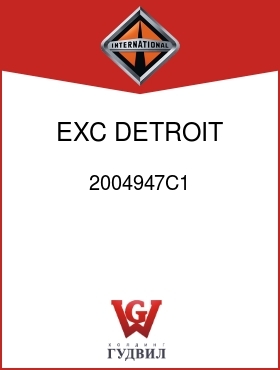 Оригинальная запчасть Интернешнл 2004947C1 EXC DETROIT SERIES