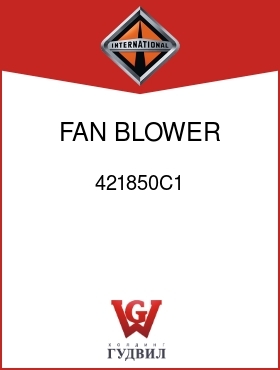 Оригинальная запчасть Интернешнл 421850C1 FAN, BLOWER