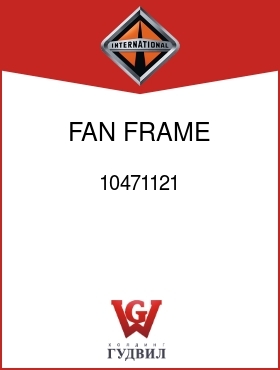 Оригинальная запчасть Интернешнл 10471121 FAN, FRAME