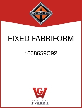 Оригинальная запчасть Интернешнл 1608659C92 FIXED, FABRIFORM,