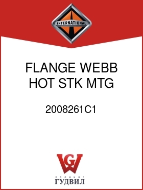 Оригинальная запчасть Интернешнл 2008261C1 FLANGE, WEBB HOT STK MTG