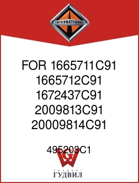 Оригинальная запчасть Интернешнл 495203C1 FOR 1665711C91, 1665712C91, 1672437C91, 2009813C91, 20009814C91 TRANS