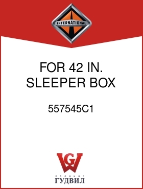 Оригинальная запчасть Интернешнл 557545C1 FOR 42 IN. SLEEPER BOX