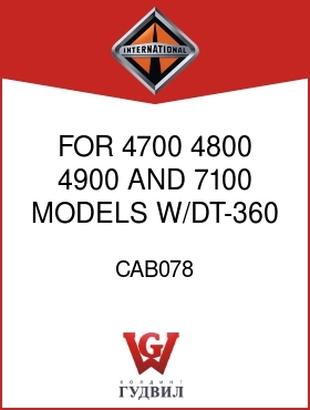 Оригинальная запчасть Интернешнл CAB078 FOR 4700, 4800, 4900 AND 7100 MODELS W/DT-360